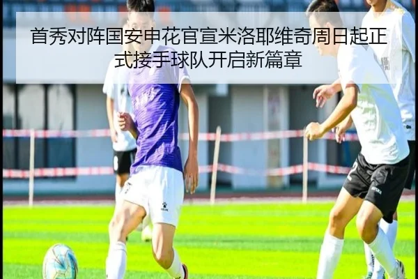 首秀对阵国安申花官宣米洛耶维奇周日起正式接手球队开启新篇章