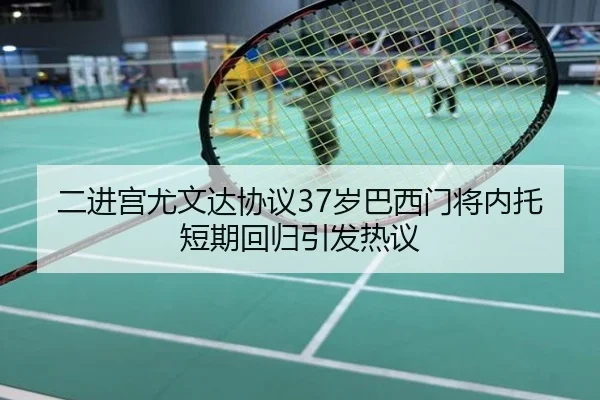 二进宫尤文达协议37岁巴西门将内托短期回归引发热议